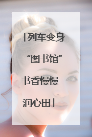 列车变身“图书馆” 书香慢慢润心田